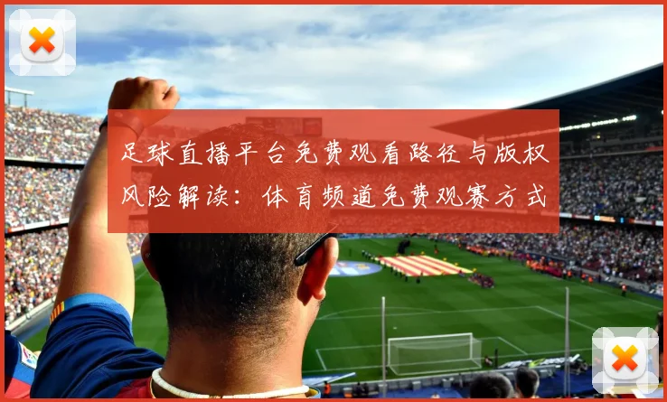 足球直播平台免费观看路径与版权风险解读：体育频道免费观赛方式及注意事项