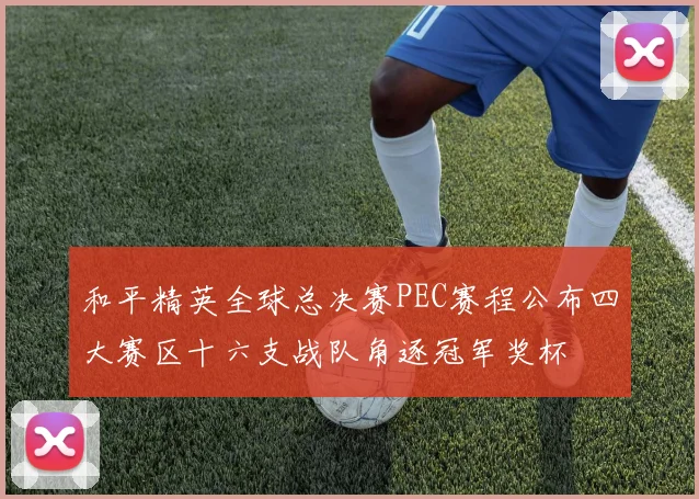 和平精英全球总决赛PEC赛程公布四大赛区十六支战队角逐冠军奖杯