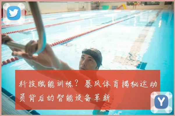科技赋能训练?暴风体育揭秘运动员背后的智能设备革新