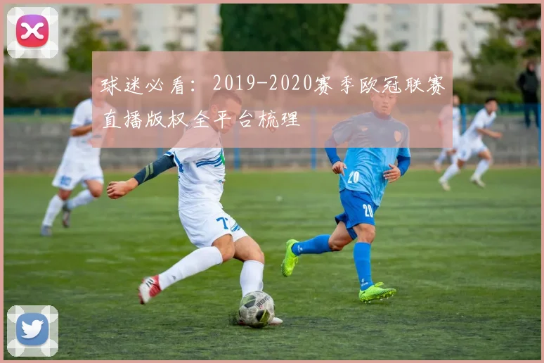 球迷必看:2019-2020赛季欧冠联赛直播版权全平台梳理