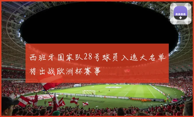 西班牙国家队28号球员入选大名单将出战欧洲杯赛事