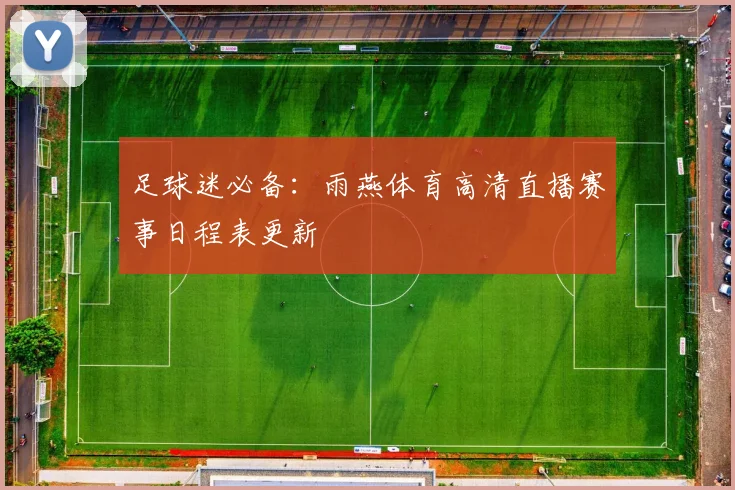 足球迷必备:雨燕体育高清直播赛事日程表更新