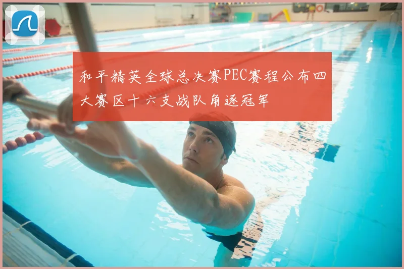 和平精英全球总决赛PEC赛程公布四大赛区十六支战队角逐冠军