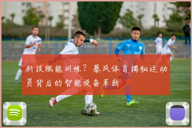 科技赋能训练？暴风体育揭秘运动员背后的智能设备革新