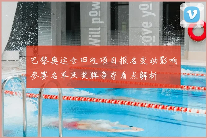 巴黎奥运会田径项目报名变动影响参赛名单及奖牌争夺看点解析