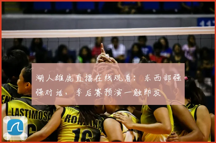 湖人雄鹿直播在线观看:东西部强强对话,季后赛预演一触即发